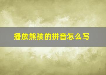 播放熊孩的拼音怎么写