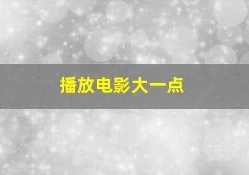 播放电影大一点