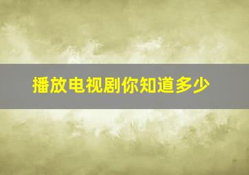 播放电视剧你知道多少