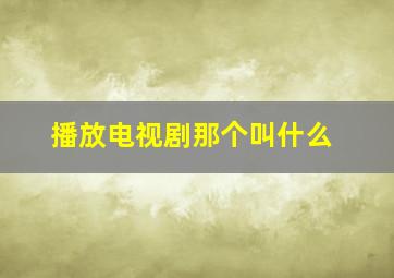 播放电视剧那个叫什么