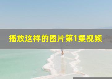 播放这样的图片第1集视频