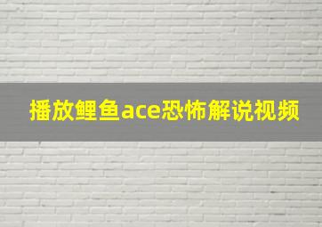 播放鲤鱼ace恐怖解说视频