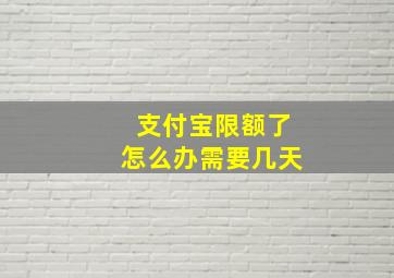 支付宝限额了怎么办需要几天