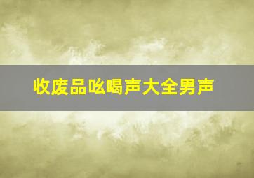 收废品吆喝声大全男声