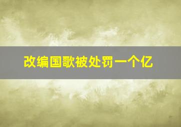 改编国歌被处罚一个亿