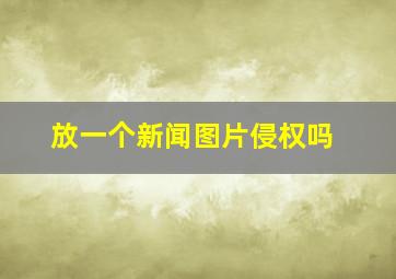 放一个新闻图片侵权吗