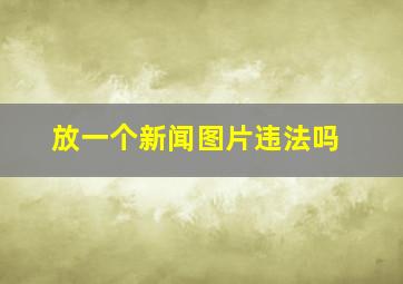 放一个新闻图片违法吗