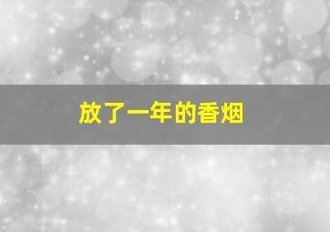 放了一年的香烟