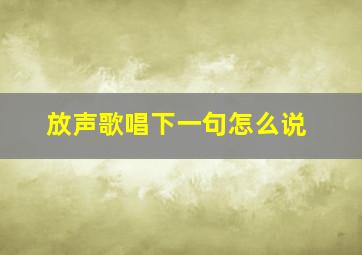 放声歌唱下一句怎么说