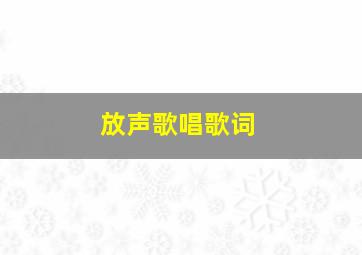 放声歌唱歌词