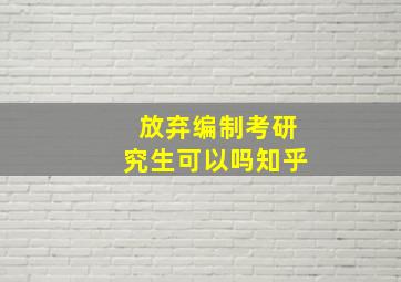 放弃编制考研究生可以吗知乎