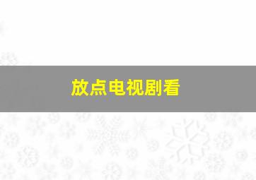 放点电视剧看