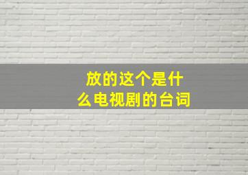 放的这个是什么电视剧的台词