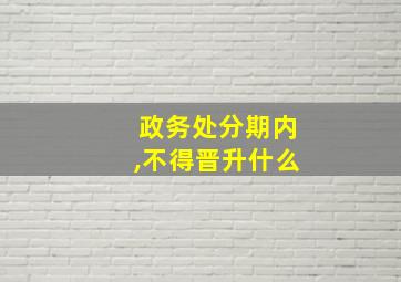 政务处分期内,不得晋升什么