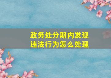 政务处分期内发现违法行为怎么处理