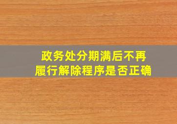 政务处分期满后不再履行解除程序是否正确