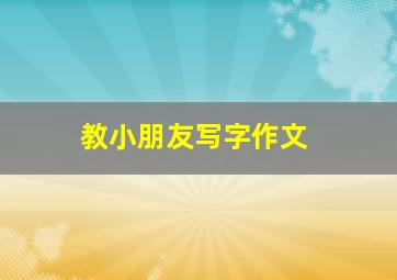 教小朋友写字作文