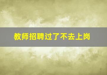 教师招聘过了不去上岗