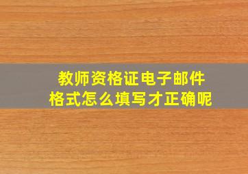 教师资格证电子邮件格式怎么填写才正确呢