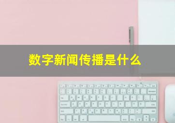 数字新闻传播是什么