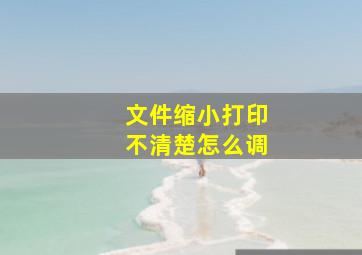 文件缩小打印不清楚怎么调