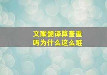 文献翻译算查重吗为什么这么难