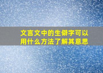 文言文中的生僻字可以用什么方法了解其意思