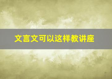 文言文可以这样教讲座