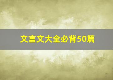 文言文大全必背50篇