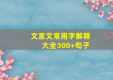 文言文常用字解释大全300+句子