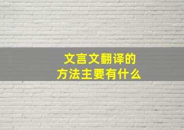 文言文翻译的方法主要有什么