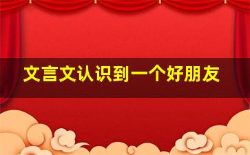 文言文认识到一个好朋友