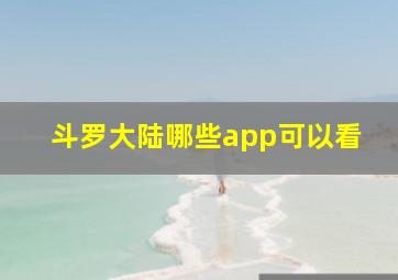 斗罗大陆哪些app可以看