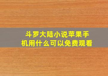 斗罗大陆小说苹果手机用什么可以免费观看