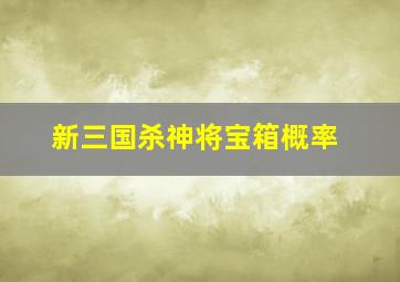 新三国杀神将宝箱概率