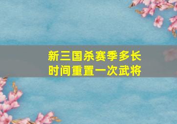 新三国杀赛季多长时间重置一次武将