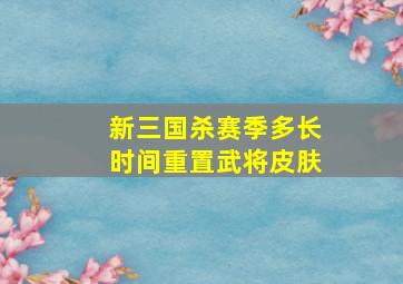 新三国杀赛季多长时间重置武将皮肤