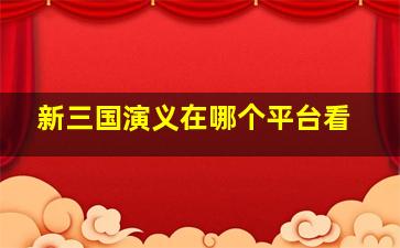 新三国演义在哪个平台看