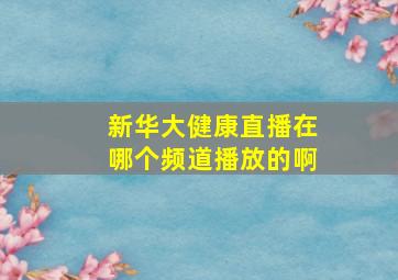 新华大健康直播在哪个频道播放的啊