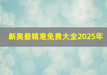 新奥最精准免费大全2025年