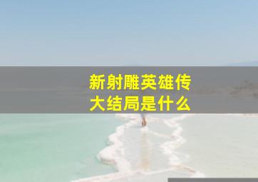 新射雕英雄传大结局是什么