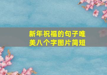 新年祝福的句子唯美八个字图片简短