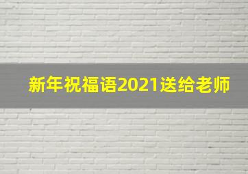 新年祝福语2021送给老师