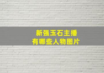 新强玉石主播有哪些人物图片