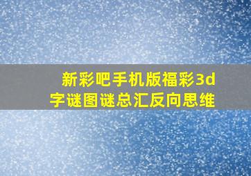 新彩吧手机版福彩3d字谜图谜总汇反向思维