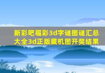 新彩吧福彩3d字谜图谜汇总大全3d正版藏机图开奘结果