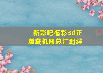 新彩吧福彩3d正版藏机图总汇羁绊