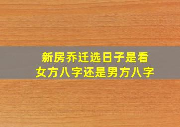 新房乔迁选日子是看女方八字还是男方八字