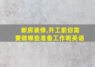 新房装修,开工前你需要做哪些准备工作呢英语