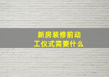 新房装修前动工仪式需要什么